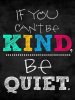 If you can't be kind, be quiet _ Picture Quotes.jpg